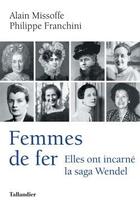 Couverture du livre « Femmes de fer ; elles ont incarné la saga Wendel » de Philippe Franchini et Alain Missoffe aux éditions Tallandier