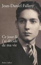 Couverture du livre « Ce jour-là, j'ai décidé de ma vie » de Jean-Daniel Fallery aux éditions Robert Laffont