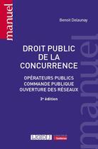 Couverture du livre « Droit public de la concurrence : Opérateurs publics, commande publique, ouverture des réseaux (3e édition) » de Benoit Delaunay aux éditions Lgdj