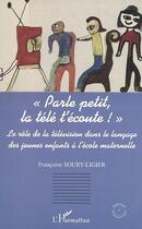 Couverture du livre « Parle petit, la tele t'ecoute ! » de Soury-Ligier F. aux éditions Editions L'harmattan