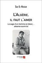 Couverture du livre « L'algerie, il faut l'aimer - la saga d un homme en blanc sesame ouvre toi » de El-Hassar Sad aux éditions Editions Du Net