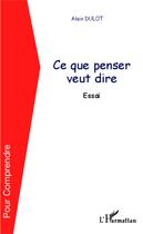 Couverture du livre « Ce que penser veut dire » de Alain Dulot aux éditions Editions L'harmattan