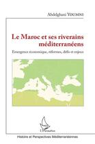 Couverture du livre « Le Maroc et ses riverains méditerranéens ; émergence économique, reformes, défis et enjeux » de Abdelghani Youmni aux éditions L'harmattan