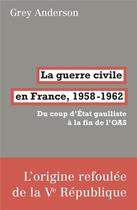 Couverture du livre « La guerre civile en France, 1958-1962 ; du coup d'état gaulliste à la fin de l'OAS » de Grey Anderson aux éditions Fabrique