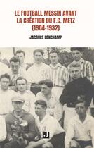 Couverture du livre « Le football messin avant la création du F.C. Metz (1904-1932) » de Jacques Lonchamp aux éditions Jalon