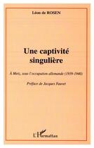 Couverture du livre « Une captivité singulière ; à Metz sous l'occupation allemande (1939-1940) » de Leon De Rosen aux éditions L'harmattan