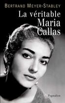 Couverture du livre « LA VERITABLE : la véritable Maria Callas » de Bertrand Meyer-Stabley aux éditions Pygmalion