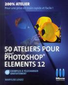 Couverture du livre « 50 ateliers pour Photoshop Elements 12 » de Marylise Logez aux éditions Micro Application