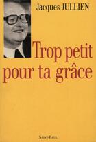 Couverture du livre « Trop petit pour ta grâce » de Jacques Jullien aux éditions Saint Paul Editions