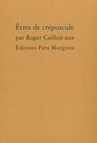 Couverture du livre « Êtres de crépuscule » de Roger Caillois aux éditions Fata Morgana