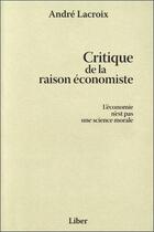 Couverture du livre « Critique de la raison économiste ; l'économie n est pas une science morale » de Andre Lacroix aux éditions Liber
