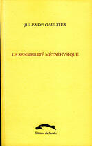 Couverture du livre « La sensiblité métaphysique » de Jules De Gaultier aux éditions Editions Du Sandre