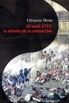 Couverture du livre « 10 aout 1792 : la défaite de la monarchie » de Clement Weiss aux éditions Passes Composes