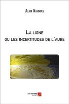 Couverture du livre « La ligne ou les incertitudes de l'aube » de Alain Nahmias aux éditions Editions Du Net