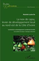 Couverture du livre « La noix de cajou, levier de développement local au nord-est de la Côte d'Ivoire ; contribution au développement socialement durable ; cas du district du Zanzan : Gontougo et Bounkani » de Maximin Lucien Da aux éditions L'harmattan