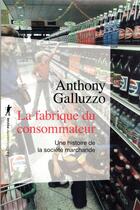 Couverture du livre « La fabrique du consommateur : une histoire de la société marchande » de Anthony Galluzzo aux éditions La Decouverte