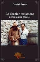 Couverture du livre « Le dernier testament ; selon Saint-Daniel » de Daniel Fassy aux éditions Edilivre