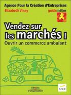 Couverture du livre « Vendez sur les marchés ! : Ouvrir un commerce ambulant » de Elizabeth Vinay et Apce aux éditions Organisation
