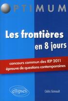 Couverture du livre « Les frontières en 8 jours ; concours comun des IEP 2011 ; épreuve de questions contemporaines » de Cedric Grimoult aux éditions Ellipses