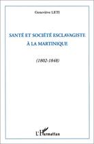 Couverture du livre « Santé et société esclavagiste à la Martinique (1802-1848) » de Geneviève Leti aux éditions L'harmattan