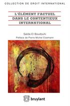 Couverture du livre « L'élément factuel dans le contentieux international » de Saida El Boudouhi et Pierre Michel Eisemann aux éditions Bruylant