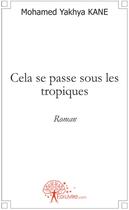 Couverture du livre « Cela se passe sous les tropiques - roman » de Kane Mohamed Yakhya aux éditions Edilivre