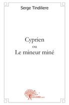 Couverture du livre « Cyprien ou le mineur miné » de Serge Tindiliere aux éditions Edilivre