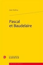 Couverture du livre « Pascal et Baudelaire » de Jean Dubray aux éditions Classiques Garnier