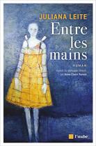 Couverture du livre « Entre les mains » de Juliana Leite aux éditions Editions De L'aube