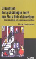Couverture du livre « Invention de la sociologie noire aux etats-unis » de Pierre Saint-Arnaud aux éditions Syllepse