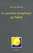 Couverture du livre « La question énergétique au Sahel » de Jean-Paul Minvielle aux éditions Karthala