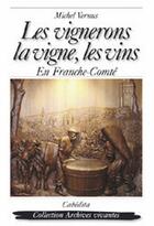 Couverture du livre « LES VIGNERONS, LA VIGNE, LES VINS EN FRANCHE-COMTE » de Michel Vernus aux éditions Cabedita