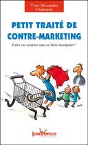 Couverture du livre « Petit traité de contre-marketing ; faire ses courses sans se faire manipuler ! » de Thalmann Yves-Alexan aux éditions Jouvence Pratiques