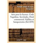 Couverture du livre « Acte pour la licence. Code Napoléon. Des Servitudes. Droit commercial. Faillites et banqueroutes : Droit administratif. Des Conflits. Faculté de droit de Toulouse » de Darrigrand Prosper aux éditions Hachette Bnf