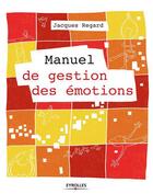 Couverture du livre « Manuel de gestion des émotions » de Jacques Regard aux éditions Eyrolles