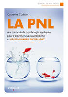 Couverture du livre « La PNL ; une méthode de psychologie appliquée pour s'exprimer avec authenticité et communiquer autrement » de Catherine Cudicio aux éditions Eyrolles