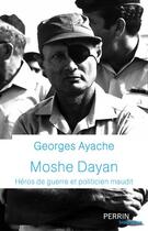 Couverture du livre « Moshe Dayan : héros de guerre et politicien maudit » de Georges Ayache aux éditions Perrin