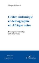 Couverture du livre « Goitre endémique et démographie en Afrique noire ; l'exemple d'un village en Côte d'Ivoire » de Maryse Gaimard aux éditions Editions L'harmattan