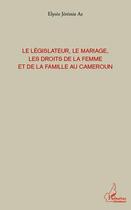 Couverture du livre « Le législateur, le mariage les droits de la femme et de la famille au Cameroun » de Elysee Jeremie Az aux éditions Editions L'harmattan