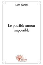 Couverture du livre « Le possible amour impossible » de Kamel Elias aux éditions Edilivre