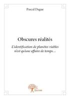 Couverture du livre « Obscures réalités ; l'identification de planètes viables n'est qu'une affaire de temps... » de Pascal Dague aux éditions Edilivre