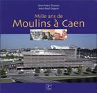 Couverture du livre « Mille ans de Moulins à Caen » de Jean-Marc Dupuis et Jean-Paul Dupuis aux éditions Cahiers Du Temps