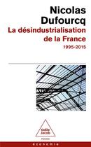 Couverture du livre « La désindustrialisation de la France : 1995-2015 » de Dufourcq Nicolas aux éditions Odile Jacob