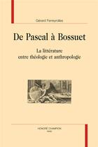 Couverture du livre « De Pascal à Bossuet ; la littérature entre théologie et anthropologie » de Gerard Ferreyrolles aux éditions Honore Champion