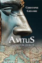 Couverture du livre « Avitus, l'empereur oublié : Des monts d'Auvergne à la pourpre impériale » de Christophe Gregoire aux éditions De Boree