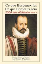 Couverture du livre « Ce que Bordeaux fut ; ce que Bordeaux sera ; 2000 ans d'histoire t.1 » de  aux éditions Dossiers D'aquitaine