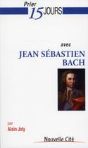 Couverture du livre « Prier 15 jours avec... : Jean-Sébastien Bach » de Alain Joly aux éditions Nouvelle Cite