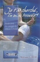 Couverture du livre « Je t'ai cherché, tu m'as trouvée ! itinéraire, du yoga à Jésus-Christ » de Monique Gibert aux éditions Emeth