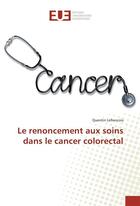 Couverture du livre « Le renoncement aux soins dans le cancer colorectal » de Lefrancois Quentin aux éditions Editions Universitaires Europeennes