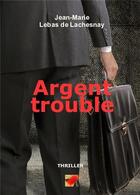 Couverture du livre « Argent trouble » de Jean-Marie Lebas De Lachesnay aux éditions Bookelis